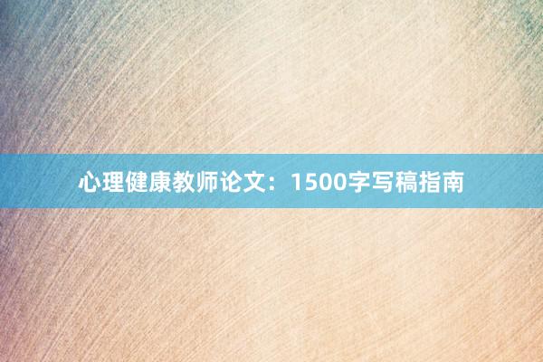 心理健康教师论文:1500字写稿指南