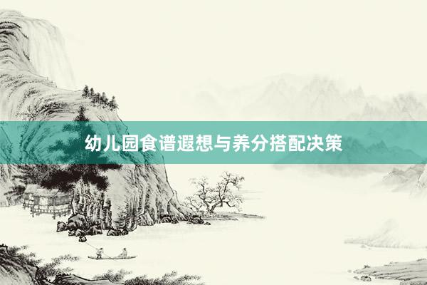 幼儿园食谱遐想与养分搭配决策